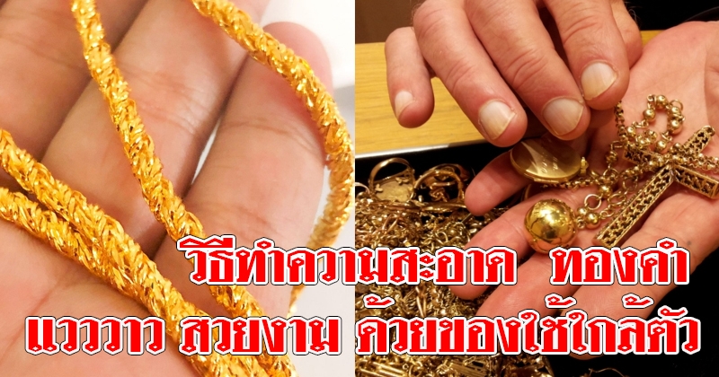 วิธีทำความสะอาด ทองคำ ให้กลับมาเงา แวววาว สวยงาม ด้วยของใช้ใกล้ตัว