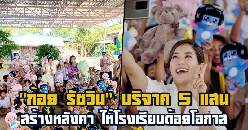 อนุโมทนา ก้อย รัชวิน บริจาค 5 แสน สร้างหลังคาให้โรงเรียนด้อยโอกาส