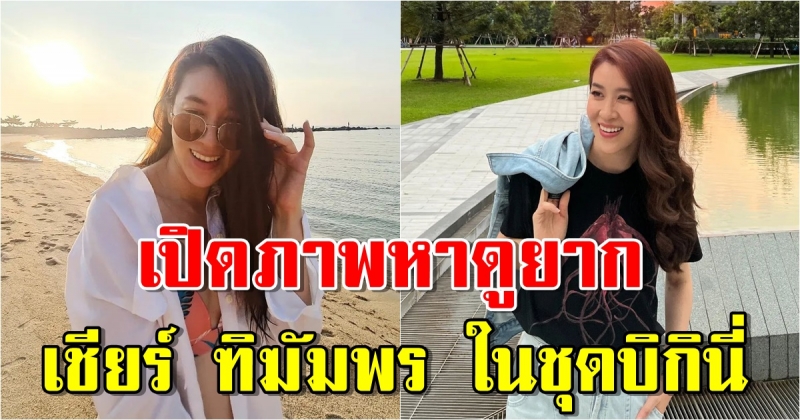 เชียร์ ฑิฆัมพร เปิดภาพหาดูยากในชุดบิกินี่